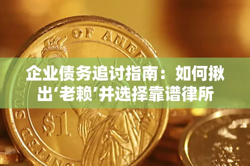 北京企业债务追讨指南：如何揪出‘老赖’并选择靠谱律所