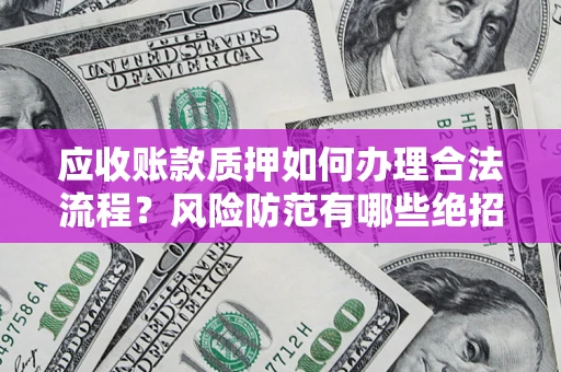 北京应收账款质押如何办理合法流程？风险防范有哪些绝招？