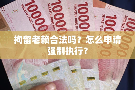 北京拘留老赖合法吗？怎么申请强制执行？