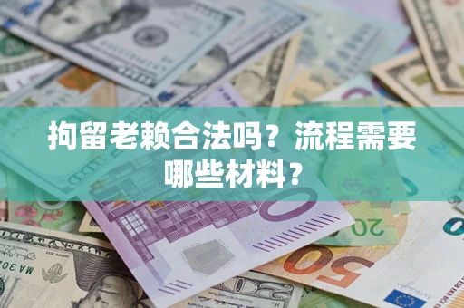北京拘留老赖合法吗？流程需要哪些材料？