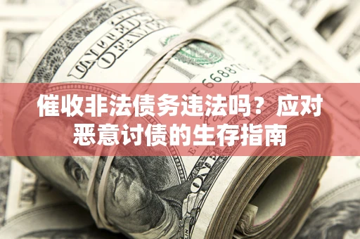 北京催收非法债务违法吗？应对恶意讨债的生存指南