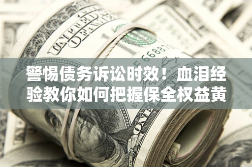 北京警惕债务诉讼时效！血泪经验教你如何把握保全权益黄金期