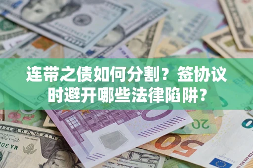 北京连带之债如何分割？签协议时避开哪些法律陷阱？