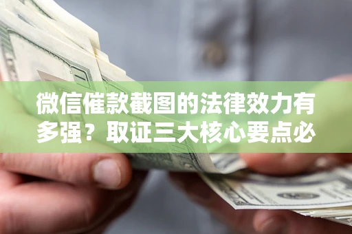 北京微信催款截图的法律效力有多强？取证三大核心要点必须知道！