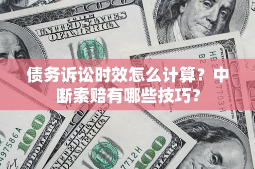 北京债务诉讼时效怎么计算？中断索赔有哪些技巧？