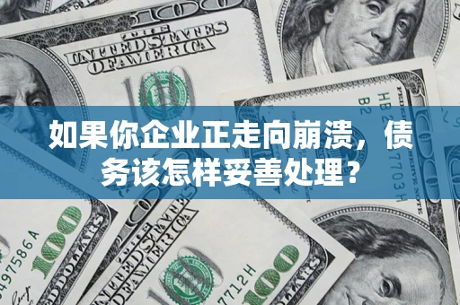 北京如果你企业正走向崩溃，债务该怎样妥善处理？