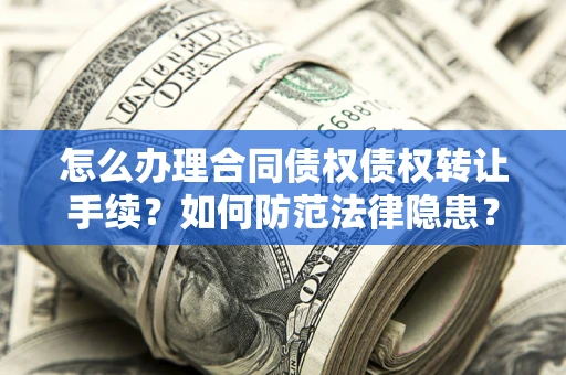 北京怎么办理合同债权债权转让手续？如何防范法律隐患？