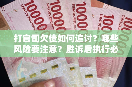 北京打官司欠债如何追讨？哪些风险要注意？胜诉后执行必看！