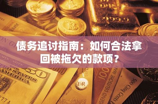 北京债务追讨指南：如何合法拿回被拖欠的款项？