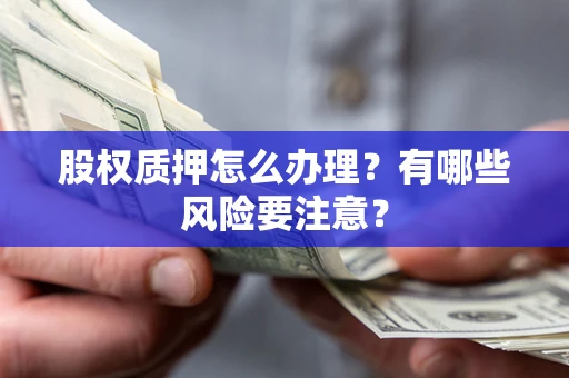 北京股权质押怎么办理？有哪些风险要注意？