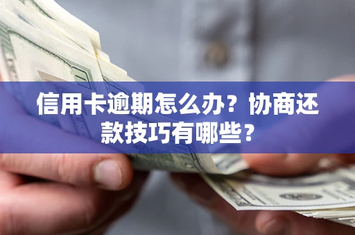 北京信用卡逾期怎么办？协商还款技巧有哪些？