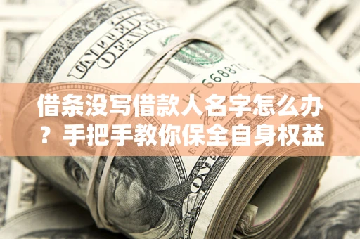 北京借条没写借款人名字怎么办？手把手教你保全自身权益