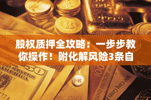 北京股权质押全攻略：一步步教你操作！附化解风险3条自救法则