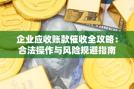 北京企业应收账款催收全攻略：合法操作与风险规避指南