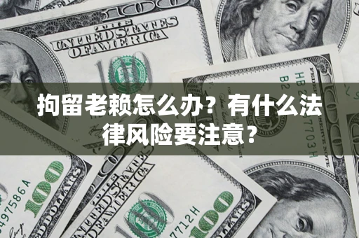 北京拘留老赖怎么办？有什么法律风险要注意？