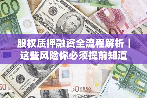 北京股权质押融资全流程解析｜这些风险你必须提前知道