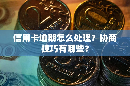 北京信用卡逾期怎么处理？协商技巧有哪些？