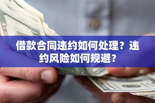 北京借款合同违约如何处理？违约风险如何规避？