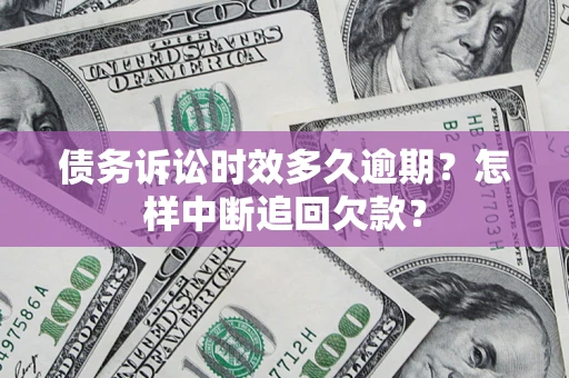 北京债务诉讼时效多久逾期？怎样中断追回欠款？