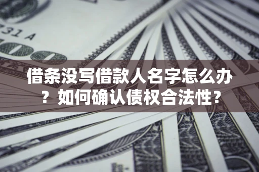北京借条没写借款人名字怎么办？如何确认债权合法性？