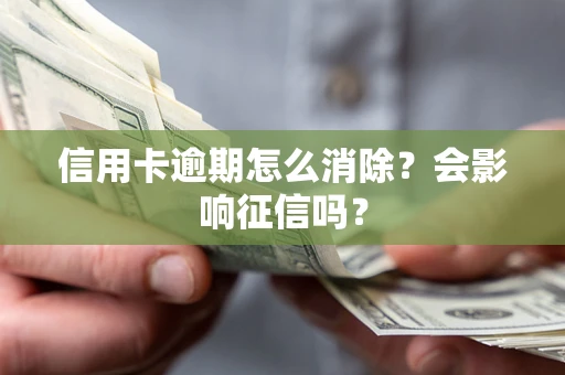 北京信用卡逾期怎么消除？会影响征信吗？