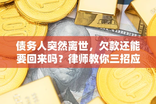 北京债务人突然离世，欠款还能要回来吗？律师教你三招应对