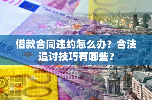 北京借款合同违约怎么办？合法追讨技巧有哪些？