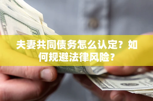 北京夫妻共同债务怎么认定？如何规避法律风险？