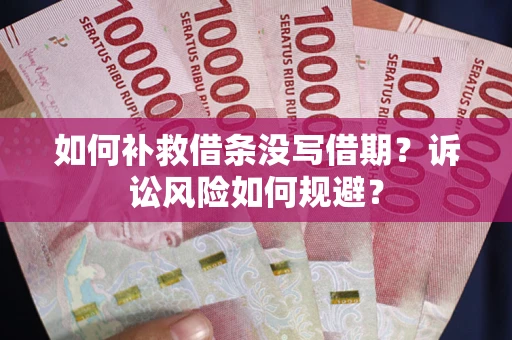 北京如何补救借条没写借期？诉讼风险如何规避？