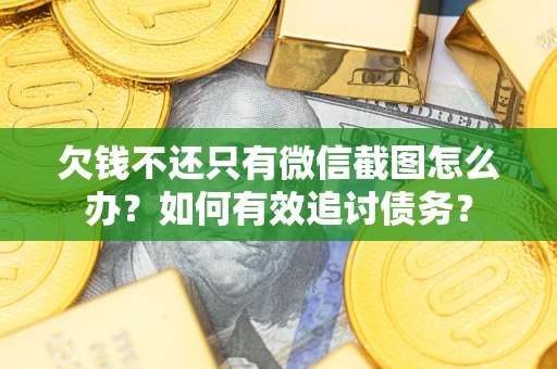 北京欠钱不还只有微信截图怎么办？如何有效追讨债务？