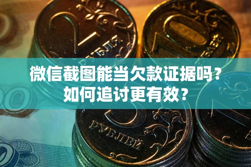 北京微信截图能当欠款证据吗？如何追讨更有效？
