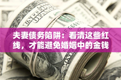 北京夫妻债务陷阱：看清这些红线，才能避免婚姻中的金钱危机