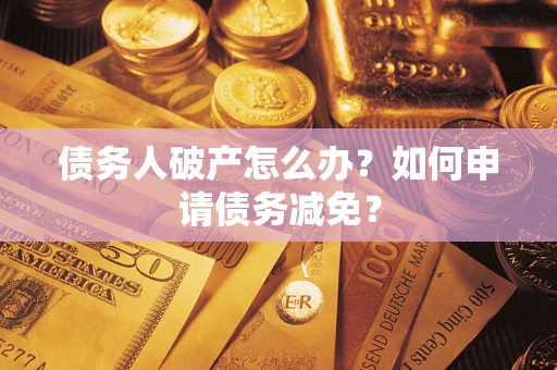 北京债务人破产怎么办？如何申请债务减免？