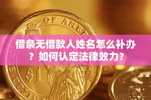 北京借条无借款人姓名怎么补办？如何认定法律效力？