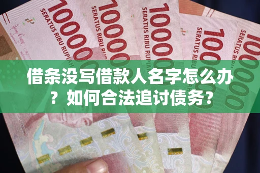 北京借条没写借款人名字怎么办？如何合法追讨债务？