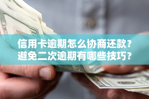 北京信用卡逾期怎么协商还款？避免二次逾期有哪些技巧？
