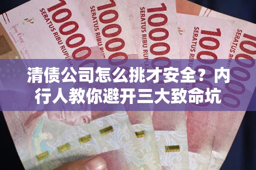 北京清债公司怎么挑才安全?内行人教你避开三大致命坑 北京清债公司怎么挑才安全?内行人教你避开三大致命坑