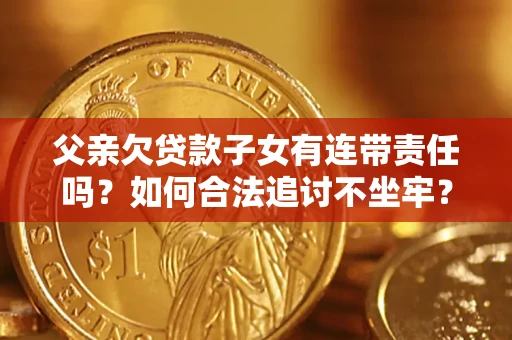 北京父亲欠贷款子女有连带责任吗？如何合法追讨不坐牢？