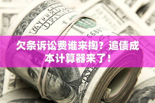北京欠条诉讼费谁来掏？追债成本计算器来了！