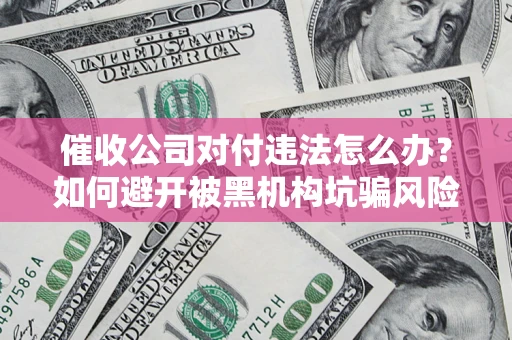北京催收公司对付违法怎么办？如何避开被黑机构坑骗风险
