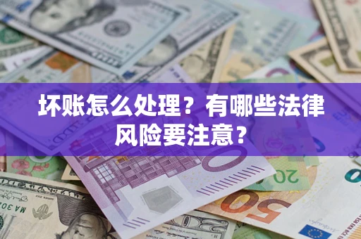 北京坏账怎么处理？有哪些法律风险要注意？