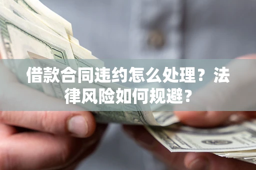 北京借款合同违约怎么处理？法律风险如何规避？