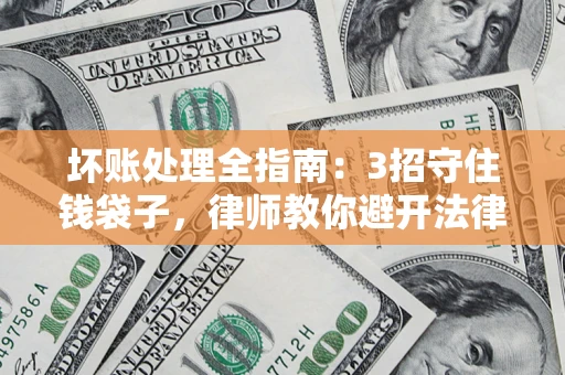 北京坏账处理全指南：3招守住钱袋子，律师教你避开法律雷区