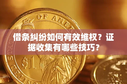 北京借条纠纷如何有效维权？证据收集有哪些技巧？