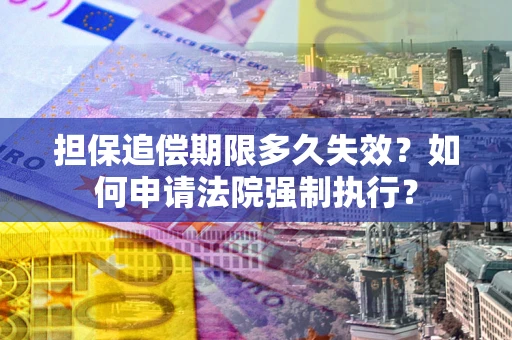 北京担保追偿期限多久失效？如何申请法院强制执行？