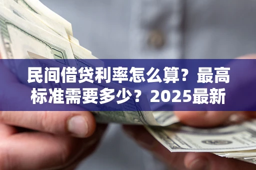 北京民间借贷利率怎么算？最高标准需要多少？2025最新避坑指南