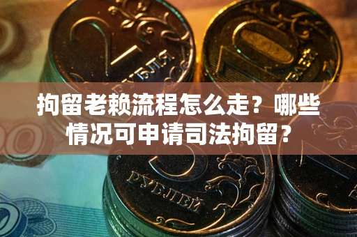 北京拘留老赖流程怎么走?哪些情况可申请司法拘留? 北京拘留老赖流程怎么走?哪些情况可申请司法拘留?
