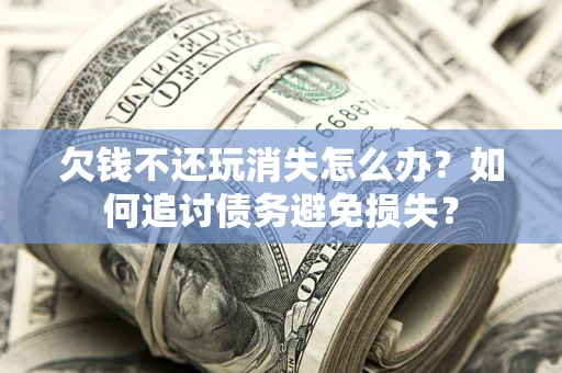 北京欠钱不还玩消失怎么办？如何追讨债务避免损失？