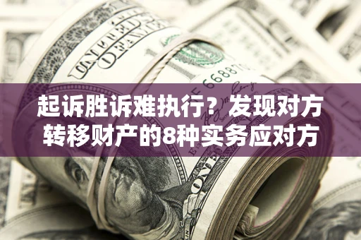 北京起诉胜诉难执行？发现对方转移财产的8种实务应对方案