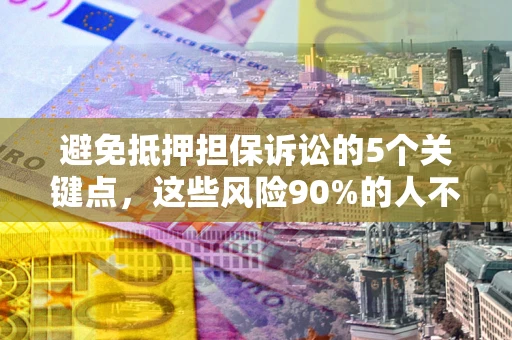 北京避免抵押担保诉讼的5个关键点，这些风险90%的人不知道！